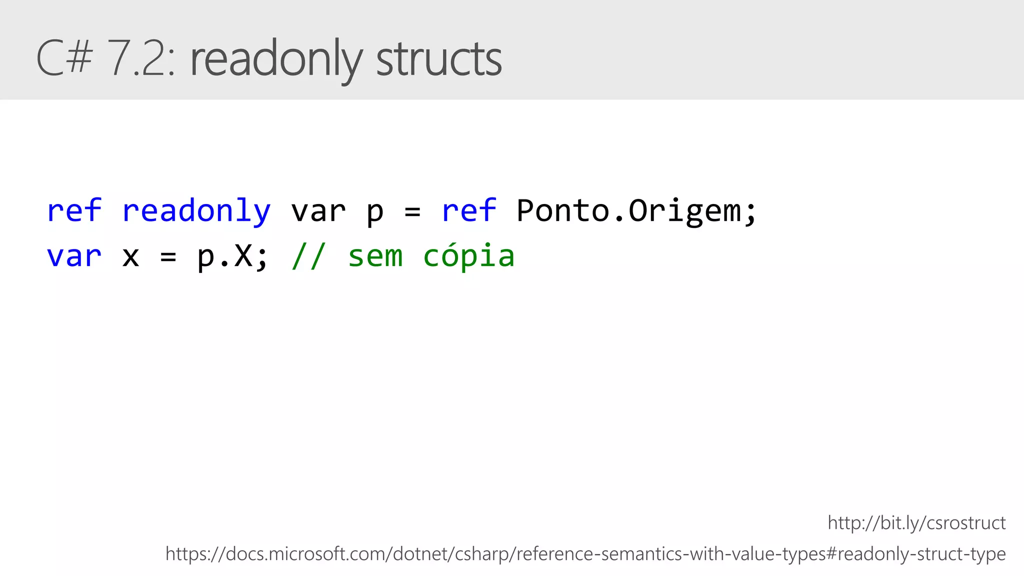 ref readonly var p = ref Ponto.Origem;
var x = p.X; // sem cópia
https://docs.microsoft.com/dotnet/csharp/reference-semantics-with-value-types#readonly-struct-type
http://bit.ly/csrostruct
 