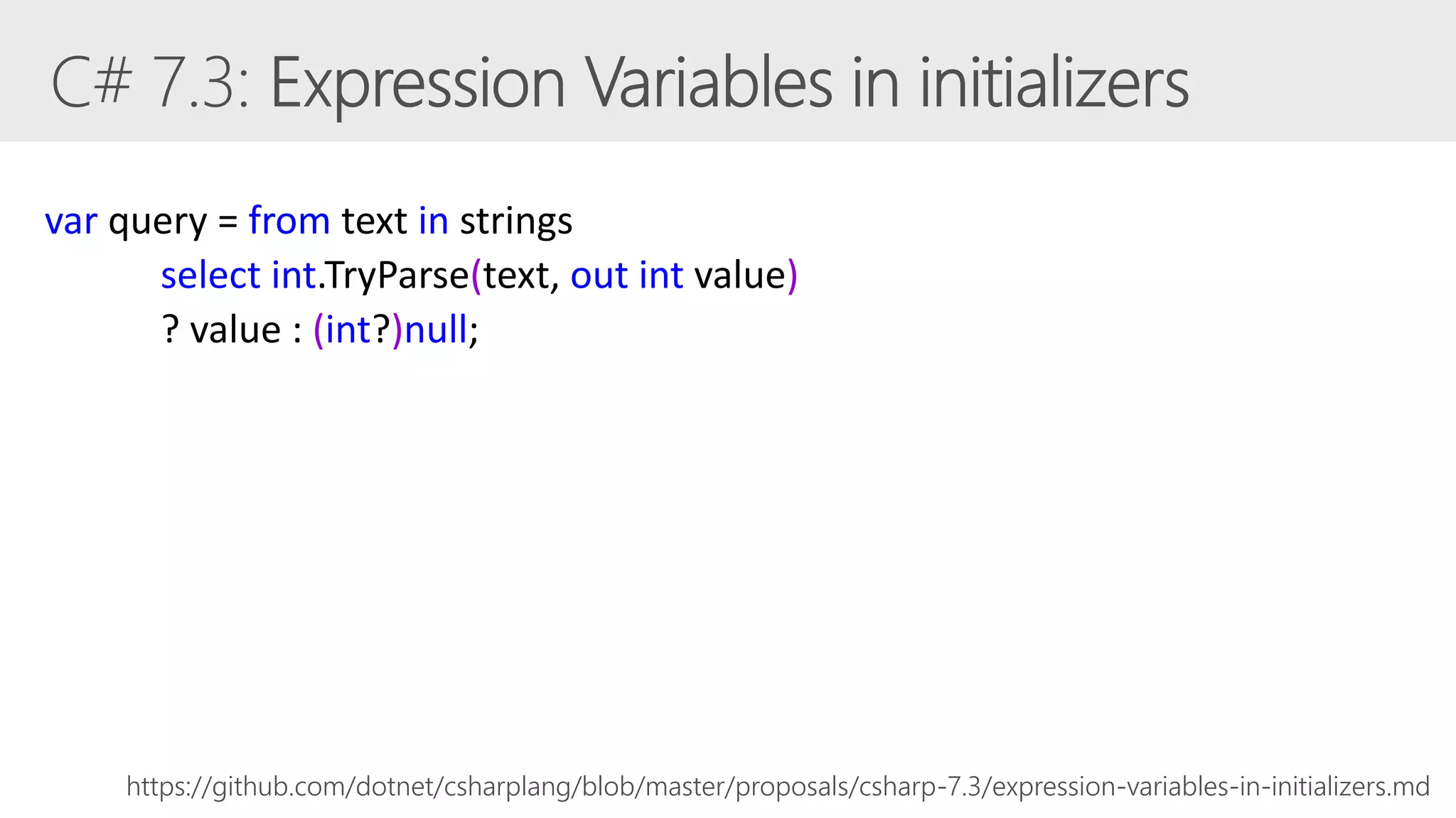 https://github.com/dotnet/csharplang/blob/master/proposals/csharp-7.3/expression-variables-in-initializers.md
var query = from text in strings
select int.TryParse(text, out int value)
? value : (int?)null;
 