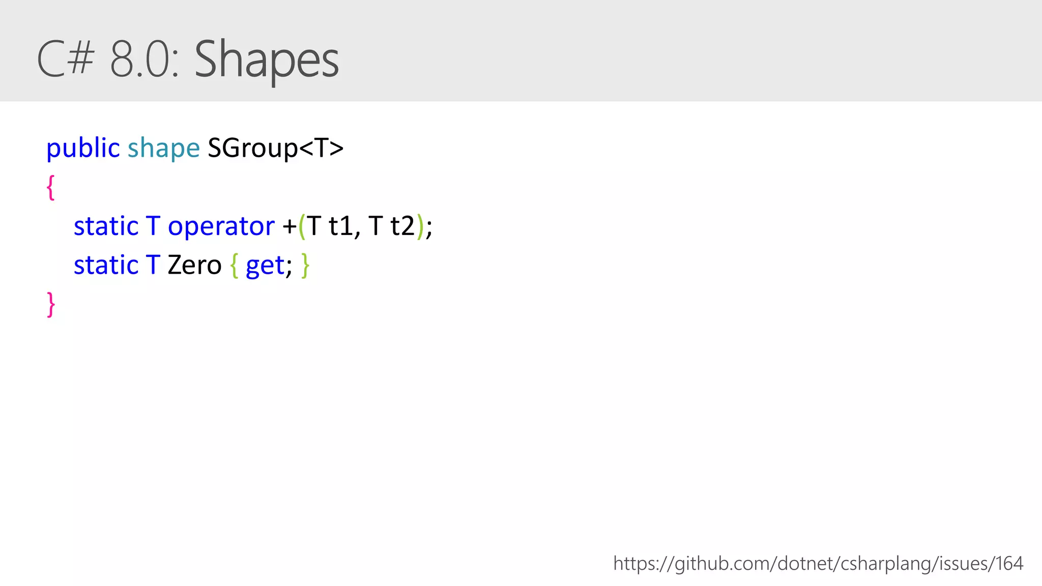 public shape SGroup<T>
{
static T operator +(T t1, T t2);
static T Zero { get; }
}
https://github.com/dotnet/csharplang/issues/164
 