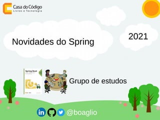 Novidades do Spring
2021
Grupo de estudos
@boaglio
 