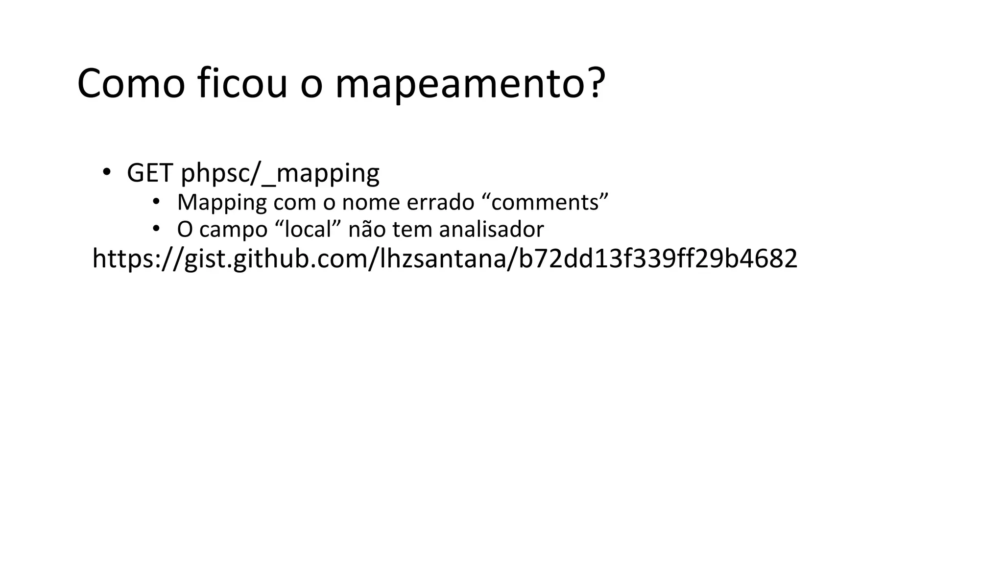 Como ficou o mapeamento?
• GET phpsc/_mapping
• Mapping com o nome errado “comments”
• O campo “local” não tem analisador
https://gist.github.com/lhzsantana/b72dd13f339ff29b4682
 