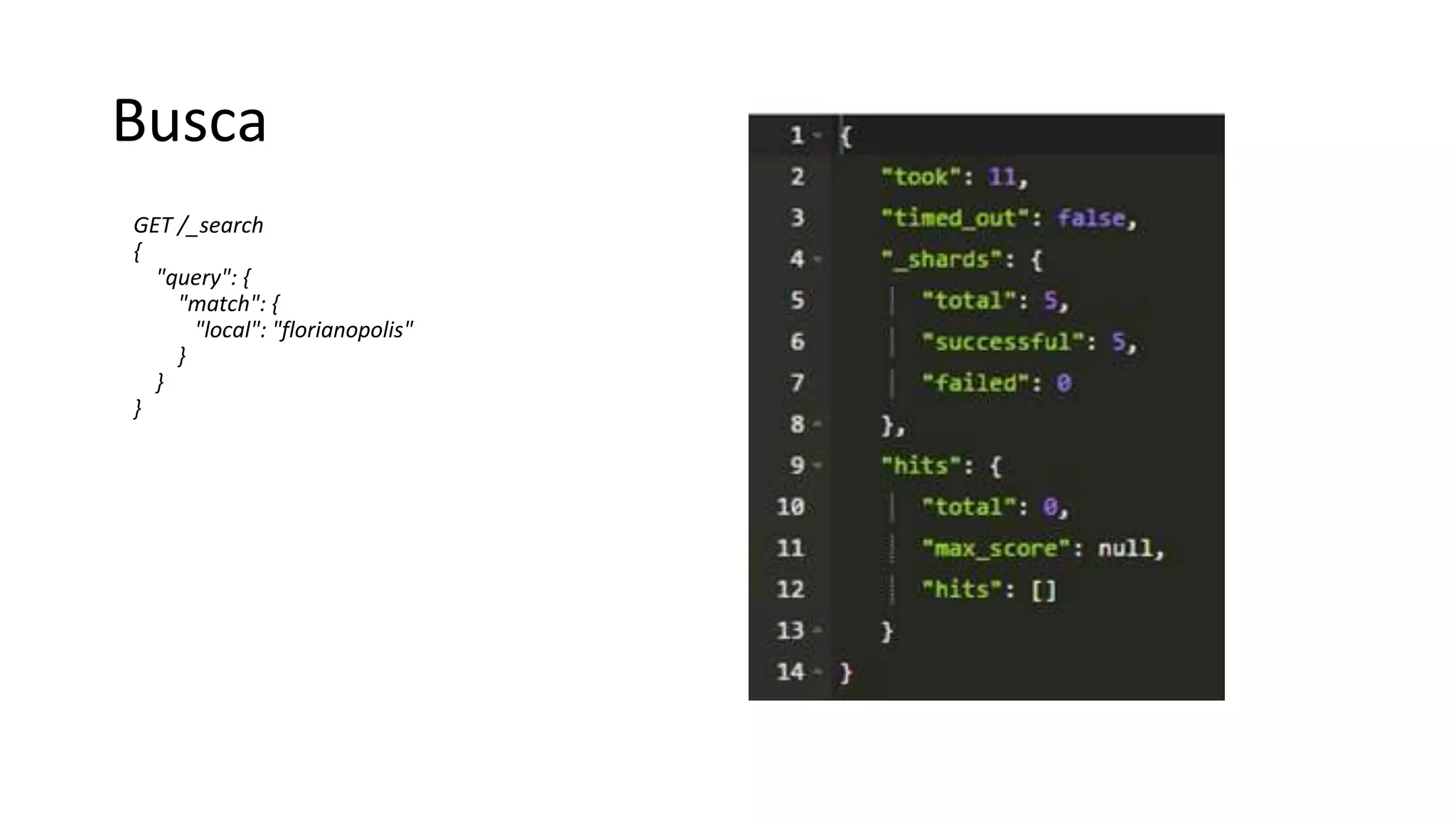 Busca
GET /_search
{
"query": {
"match": {
"local": "florianopolis"
}
}
}
 