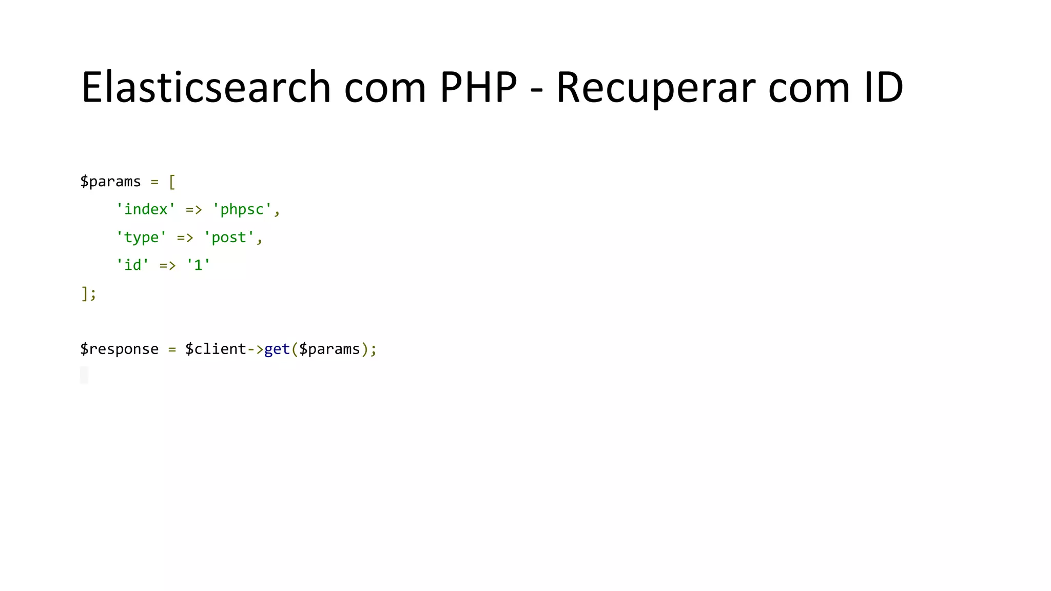 Elasticsearch com PHP - Recuperar com ID
$params = [
'index' => 'phpsc',
'type' => 'post',
'id' => '1'
];
$response = $client->get($params);
 