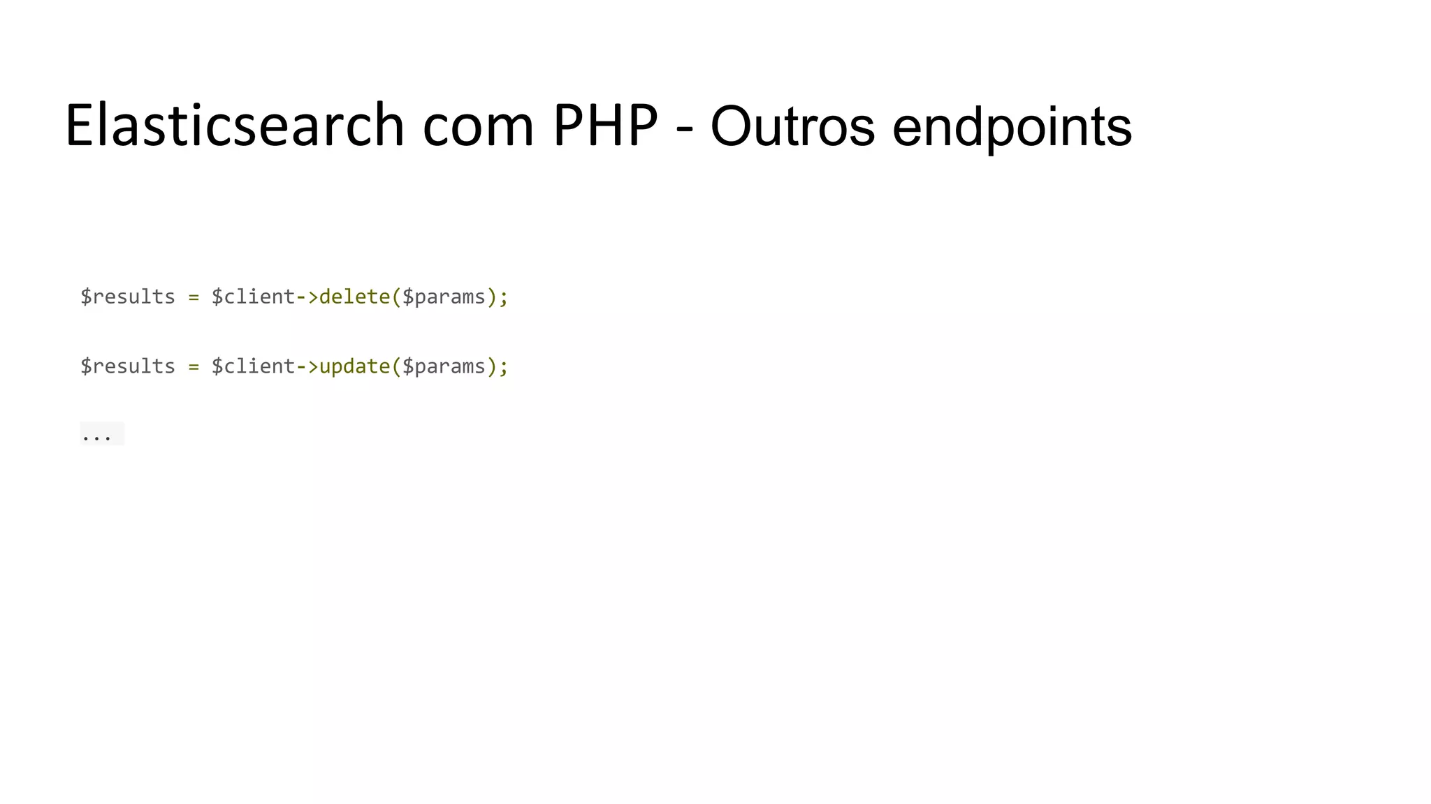 Elasticsearch com PHP - Outros endpoints
$results = $client->delete($params);
$results = $client->update($params);
...
 