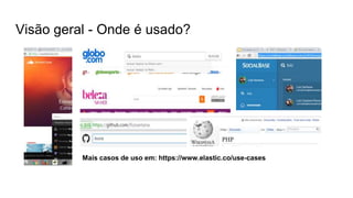 Visão geral - Onde é usado?
Mais casos de uso em: https://www.elastic.co/use-cases
 