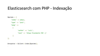 Elasticsearch com PHP - Indexação
$params = [
'index' => phpsc,
'type' => 'post',
'body' =>
[
'author' => 'Luiz',
'text' => 'Ufaaa finalmente PHP :)'
]
];
$response = $client->index($params);
 