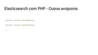 Elasticsearch com PHP - Outros endpoints
$results = $client->delete($params);
$results = $client->update($params);
...
 