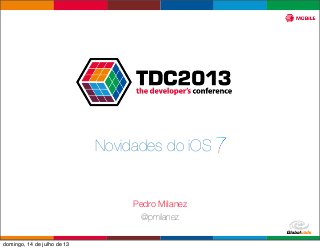 Globalcode – Open4education
Novidades do iOS 7
Pedro Milanez
@pmilanez
domingo, 14 de julho de 13
 