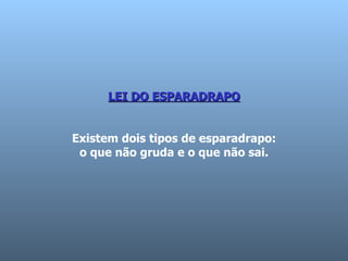 LEI DO ESPARADRAPO Existem dois tipos de esparadrapo:  o que não gruda e o que não sai.  