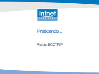Praticando... Projeto ECOTRIP 