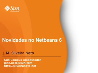 Novidades no Netbeans 6

J. M. Silveira Neto
Sun Campus Ambassador
jose.neto@sun.com
http://silveiraneto.net