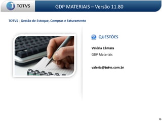 Valéria Câmara
GDP Materiais
valeria@totvs.com.br
QUESTÕES
GDP MATERIAIS – Versão 11.80
13
TOTVS - Gestão de Estoque, Compras e Faturamento
 
