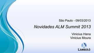 São Paulo - 09/03/2013

Novidades ALM Summit 2013
                  Vinicius Hana
                 Vinicius Moura
 
