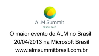 O maior evento de ALM no Brasil
 20/04/2013 na Microsoft Brasil
  www.almsummitbrasil.com.br
 