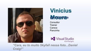 Vinicius
                          Moura
                          @vinijmoura
                          Consultor
                          Trainer
                          Careca
                          Pancinha




“Cara, eu to muito Skyfall nessa foto...Daniel
Craig!”
 