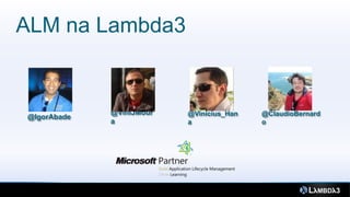 ALM na Lambda3


             @ViniJMour   @Vinicius_Han   @ClaudioBernard
@IgorAbade
             a            a               o
 