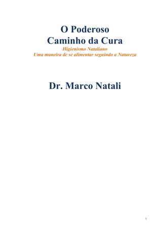 O Poderoso
      Caminho da Cura
            Higienismo Nataliano
Uma maneira de se alimentar seguindo a Natureza




       Dr. Marco Natali




                                                  1
 