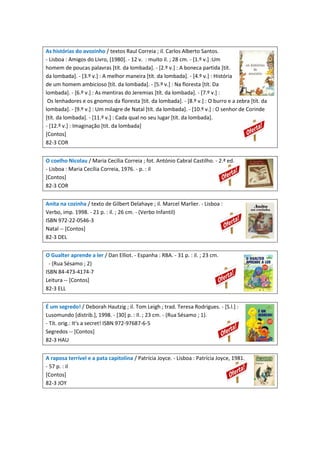 As histórias do avozinho / textos Raul Correia ; il. Carlos Alberto Santos.
- Lisboa : Amigos do Livro, [1980]. - 12 v. : muito il. ; 28 cm. - [1.º v.] :Um
homem de poucas palavras [tít. da lombada]. - [2.º v.] : A boneca partida [tít.
da lombada]. - [3.º v.] : A melhor maneira [tít. da lombada]. - [4.º v.] : História
de um homem ambicioso [tít. da lombada]. - [5.º v.] : Na floresta [tít. Da
lombada]. - [6.º v.] : As mentiras do Jeremias [tít. da lombada]. - [7.º v.] :
Os lenhadores e os gnomos da floresta [tít. da lombada]. - [8.º v.] : O burro e a zebra [tít. da
lombada]. - [9.º v.] : Um milagre de Natal [tít. da lombada]. - [10.º v.] : O senhor de Corinde
[tít. da lombada]. - [11.º v.] : Cada qual no seu lugar [tít. da lombada].
- [12.º v.] : Imaginação [tít. da lombada]
[Contos]
82-3 COR
O coelho Nicolau / Maria Cecília Correia ; fot. António Cabral Castilho. - 2.ª ed.
- Lisboa : Maria Cecília Correia, 1976. - p. : il
[Contos]
82-3 COR
Anita na cozinha / texto de Gilbert Delahaye ; il. Marcel Marlier. - Lisboa :
Verbo, imp. 1998. - 21 p. : il. ; 26 cm. - (Verbo Infantil)
ISBN 972-22-0546-3
Natal -- [Contos]
82-3 DEL
O Gualter aprende a ler / Dan Elliot. - Espanha : RBA. - 31 p. : il. ; 23 cm.
- (Rua Sésamo ; 2)
ISBN 84-473-4174-7
Leitura -- [Contos]
82-3 ELL
É um segredo! / Deborah Hautzig ; il. Tom Leigh ; trad. Teresa Rodrigues. - [S.l.] :
Lusomundo [distrib.], 1998. - [30] p. : Il. ; 23 cm. - (Rua Sésamo ; 1).
- Tít. orig.: It's a secret! ISBN 972-97687-6-5
Segredos -- [Contos]
82-3 HAU
A raposa terrível e a pata capitolina / Patrícia Joyce. - Lisboa : Patrícia Joyce, 1981.
- 57 p. : il
[Contos]
82-3 JOY

 