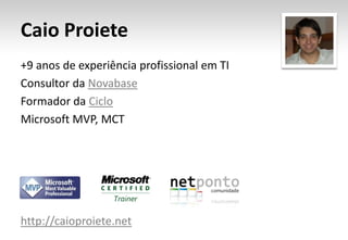 Caio Proiete+9 anos de experiência profissional em TIConsultor da NovabaseFormador da CicloMicrosoft MVP, MCThttp://caioproiete.net