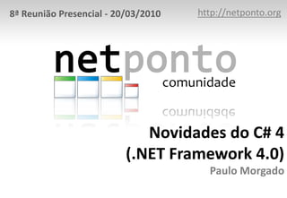 http://netponto.org 8ª Reunião Presencial - 20/03/2010 Novidades do C# 4(.NET Framework 4.0)Paulo Morgado 