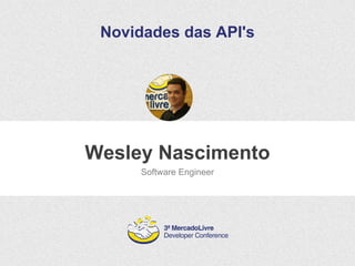 Novidades das API's 
Wesley Nascimento 
Software Engineer 
 