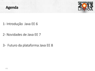 Agenda
# 3
1- Introdução Java EE 6
2- Novidades de Java EE 7
3- Futuro da plataforma Java EE 8
 