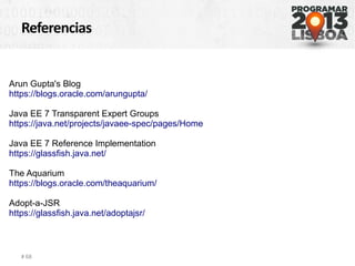Referencias
# 68
Arun Gupta's Blog
https://blogs.oracle.com/arungupta/
Java EE 7 Transparent Expert Groups
https://java.net/projects/javaee-spec/pages/Home
Java EE 7 Reference Implementation
https://glassfish.java.net/
The Aquarium
https://blogs.oracle.com/theaquarium/
Adopt-a-JSR
https://glassfish.java.net/adoptajsr/
 