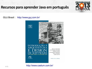 Recursos para aprender Java em português
# 71
GUJ Brasil : http://www.guj.com.br/
http://www.caelum.com.br/
 