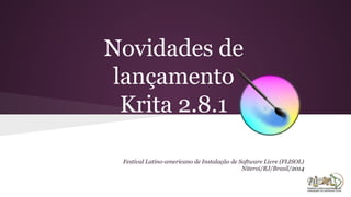 Novidades de
lançamento
Krita 2.8.2
Festival Latino-americano de Instalação de Software Livre (FLISOL)
Niteroi/RJ/Brasil/2014
 