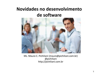 1
Novidades no desenvolvimento
de software
Ms. Mauro C. Pichiliani (mauro@pichiliani.com.br)
@pichiliani
http://pichiliani.com.br
 
