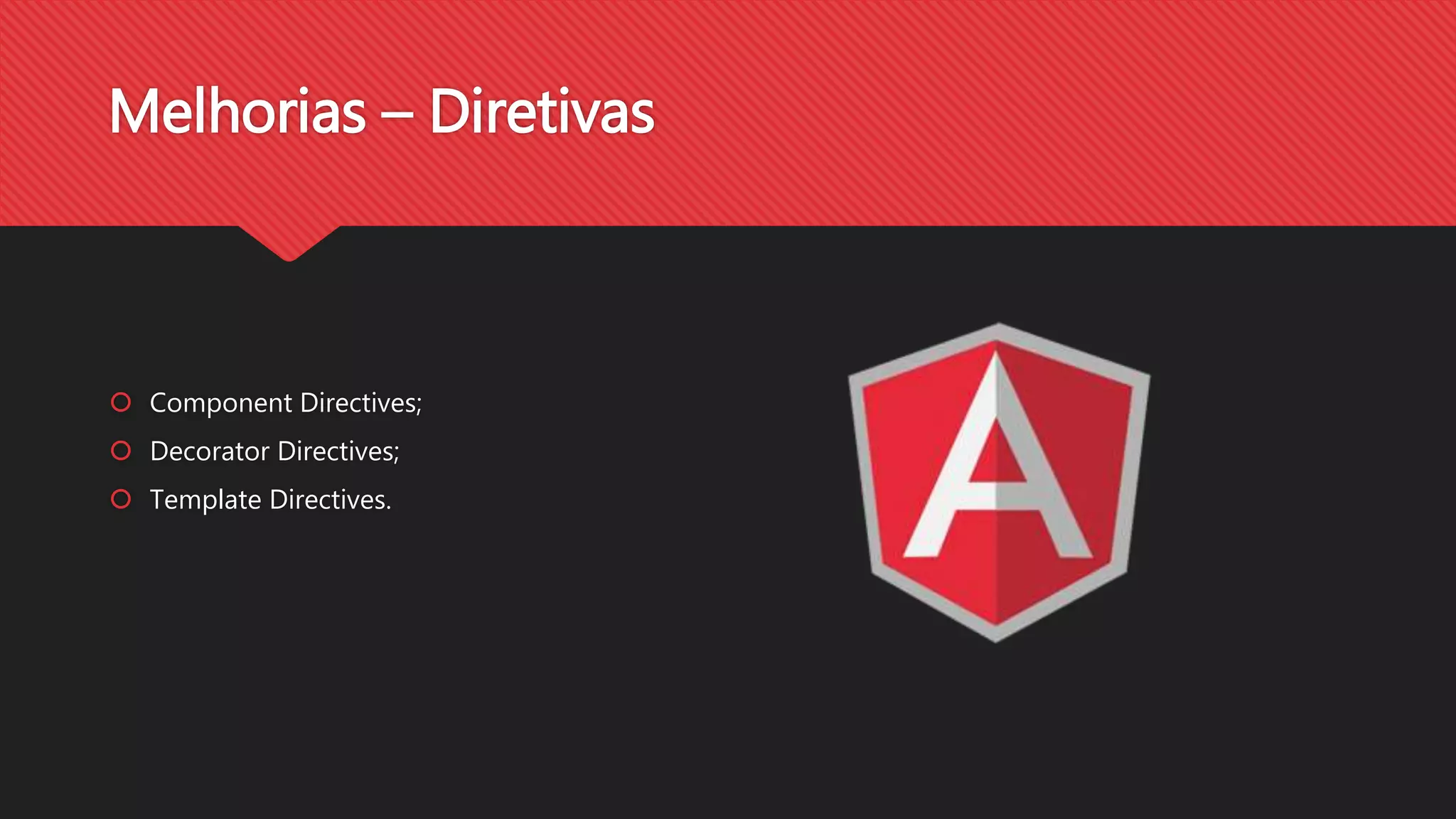 Melhorias – Diretivas
Component Directives;
Decorator Directives;
Template Directives.