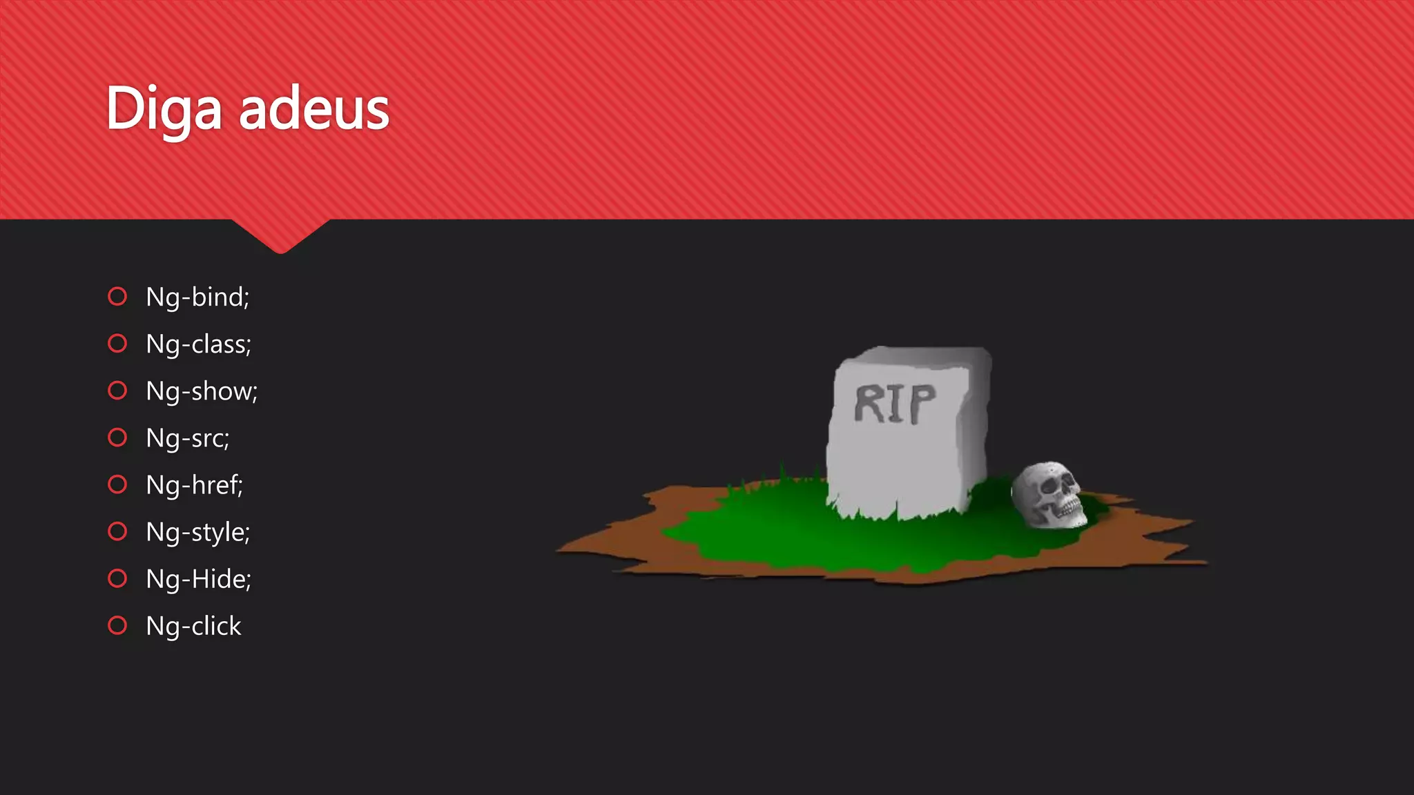 Diga adeus
Ng-bind;
Ng-class;
Ng-show;
Ng-src;
Ng-href;
Ng-style;
Ng-Hide;
Ng-click