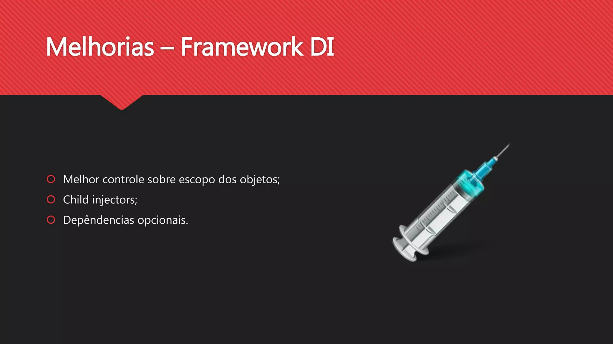 Melhorias – Framework DI
Melhor controle sobre escopo dos objetos;
Child injectors;
Depêndencias opcionais.