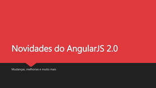 Novidades do AngularJS 2.0
Mudanças, melhorias e muito mais
 