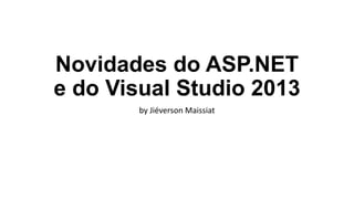 Novidades do ASP.NET
e do Visual Studio 2013
by Jiéverson Maissiat

 