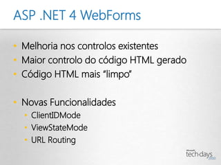 ASP .NET 4 WebForms

• Melhoria nos controlos existentes
• Maior controlo do código HTML gerado
• Código HTML mais “limpo”

• Novas Funcionalidades
  • ClientIDMode
  • ViewStateMode
  • URL Routing
 