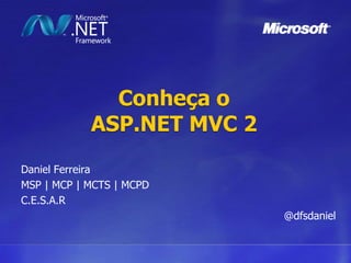 Conheça oASP.NET MVC 2 Daniel Ferreira MSP | MCP | MCTS | MCPD C.E.S.A.R @dfsdaniel 