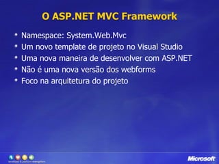 O ASP.NET MVC FrameworkNamespace: System.Web.MvcUm novo template de projeto no Visual StudioUma nova maneira de desenvolver com ASP.NETNão é uma nova versão dos webformsFoco na arquitetura do projeto