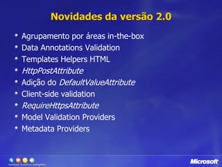 Novidadesda versão 2.0Agrupamentoporáreas in-the-boxData Annotations ValidationTemplates Helpers HTMLHttpPostAttributeAdição do DefaultValueAttributeClient-side validationRequireHttpsAttributeModel Validation ProvidersMetadata Providers