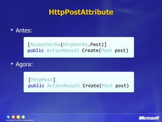 HttpPostAttributeAntes:Agora:[AcceptVerbs(HttpVerbs.Post)] publicActionResult Create(Post post) [HttpPost]publicActionResultCreate(Postpost) 