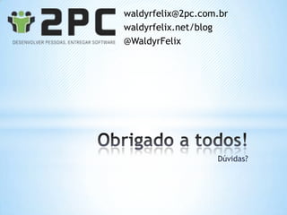 waldyrfelix@2pc.com.br
waldyrfelix.net/blog
@WaldyrFelix




                   Dúvidas?
 