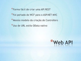 * Forma fácil de criar uma API REST
* Foi portado do WCF para o ASP.NET MVC
* Mesmo modelo da criação de Controllers
* Uso de URL estilo OData nativo




                                   *
 
