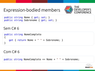 Globalcode – Open4education
Expression-bodied members
Sem C# 6
Com C# 6
public string NomeCompleto => Nome + " " + Sobrenome;
public string NomeCompleto
{
get { return Nome + " " + Sobrenome; }
}
public string Nome { get; set; }
public string Sobrenome { get; set; }
 