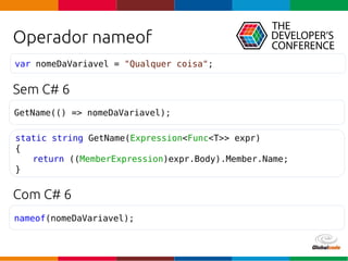 Globalcode – Open4education
Operador nameof
Sem C# 6
Com C# 6
nameof(nomeDaVariavel);
var nomeDaVariavel = "Qualquer coisa";
static string GetName(Expression<Func<T>> expr)
{
return ((MemberExpression)expr.Body).Member.Name;
}
GetName(() => nomeDaVariavel);
 