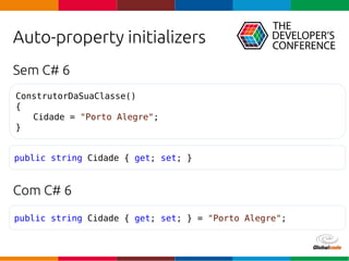 Globalcode – Open4education
Auto-property initializers
Sem C# 6
Com C# 6
public string Cidade { get; set; } = "Porto Alegre";
ConstrutorDaSuaClasse()
{
Cidade = "Porto Alegre";
}
public string Cidade { get; set; }
 