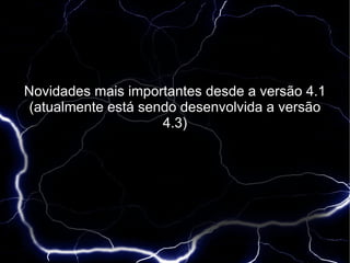 Novidades mais importantes desde a versão 4.1
(atualmente está sendo desenvolvida a versão
                    4.3)
 