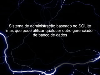 Sistema de administração baseado no SQLIte
mas que pode utilizar qualquer outro gerenciador
             de banco de dados
 