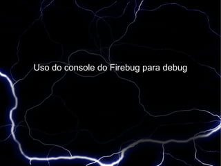 Uso do console do Firebug para debug
 