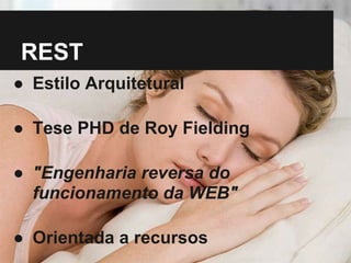 REST
● Estilo Arquitetural

● Tese PHD de Roy Fielding

● "Engenharia reversa do
  funcionamento da WEB"

● Orientada a recursos
 