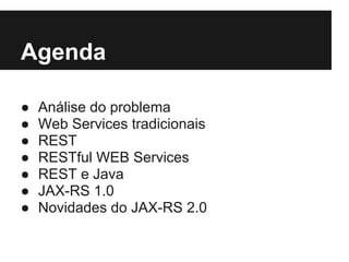 Agenda

●   Análise do problema
●   Web Services tradicionais
●   REST
●   RESTful WEB Services
●   REST e Java
●   JAX-RS 1.0
●   Novidades do JAX-RS 2.0
 